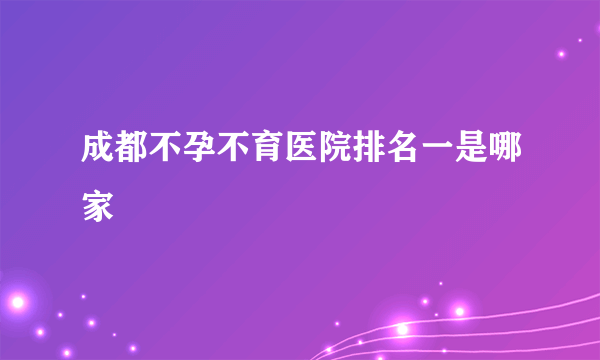 成都不孕不育医院排名一是哪家