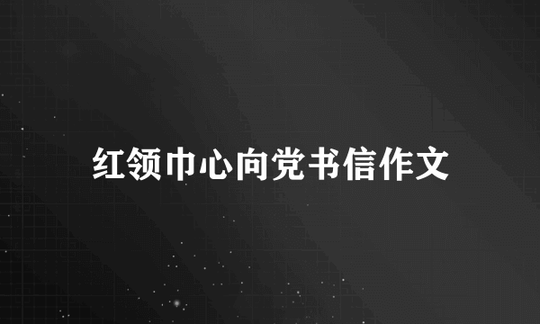 红领巾心向党书信作文