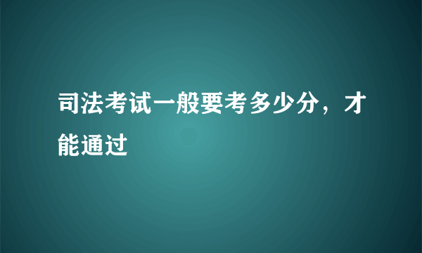 司法考试一般要考多少分，才能通过