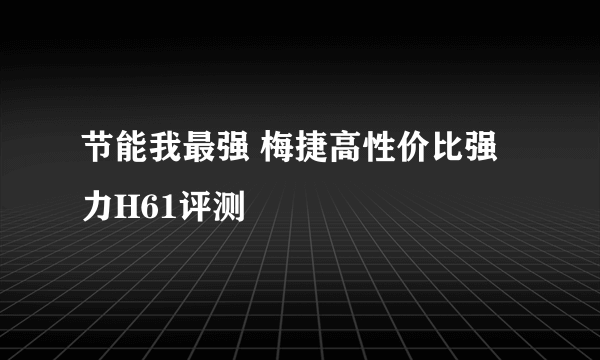 节能我最强 梅捷高性价比强力H61评测