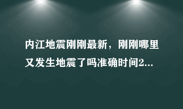 内江地震刚刚最新，刚刚哪里又发生地震了吗准确时间2013年3月24日1612分内江震