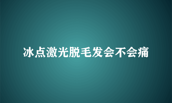 冰点激光脱毛发会不会痛