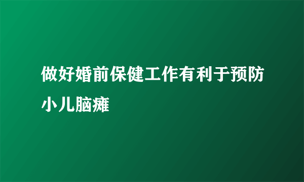 做好婚前保健工作有利于预防小儿脑瘫