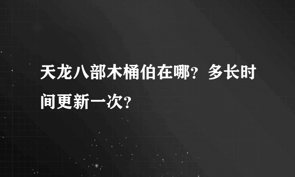 天龙八部木桶伯在哪？多长时间更新一次？