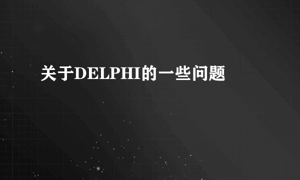 关于DELPHI的一些问题