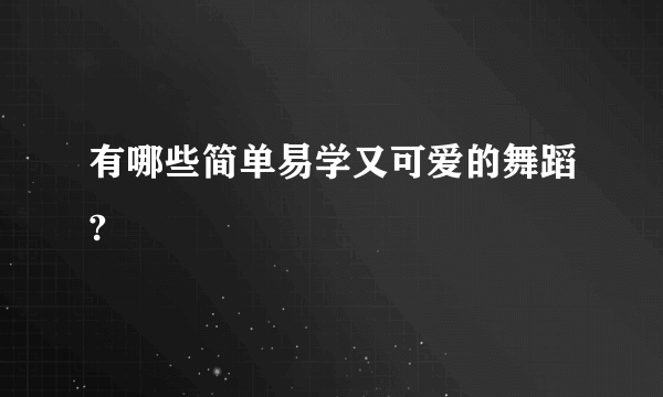 有哪些简单易学又可爱的舞蹈?