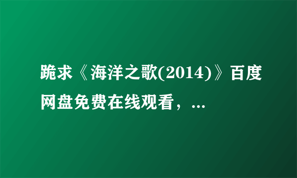 跪求《海洋之歌(2014)》百度网盘免费在线观看，汤姆·摩尔导演的