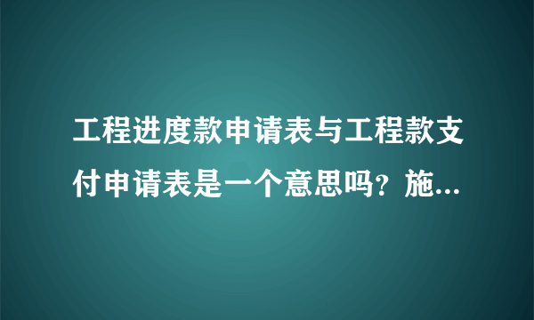 工程进度款申请表与工程款支付申请表是一个意思吗？施工单位每个月向甲方要进度款那应该用那个表格？