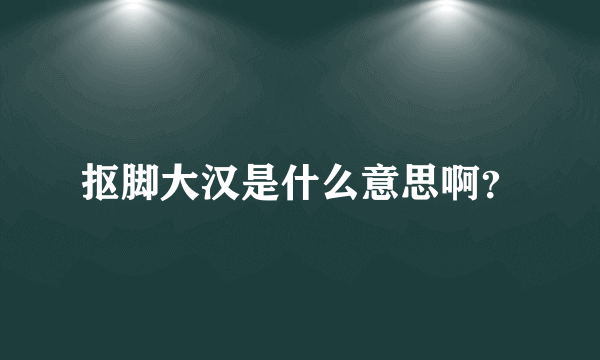 抠脚大汉是什么意思啊？