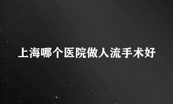 上海哪个医院做人流手术好