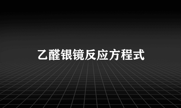 乙醛银镜反应方程式