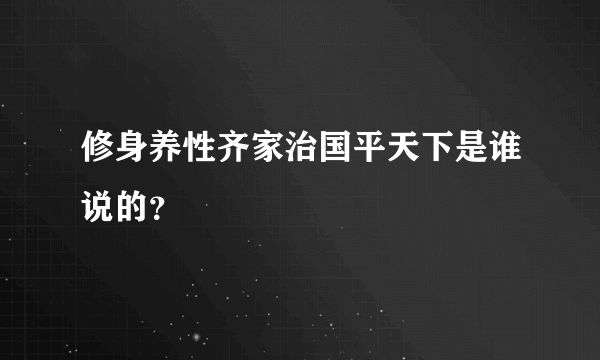 修身养性齐家治国平天下是谁说的？