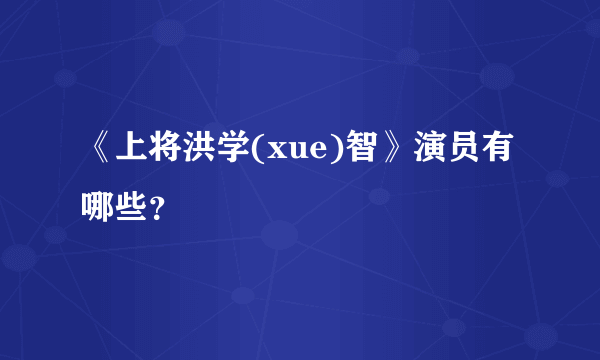 《上将洪学(xue)智》演员有哪些？