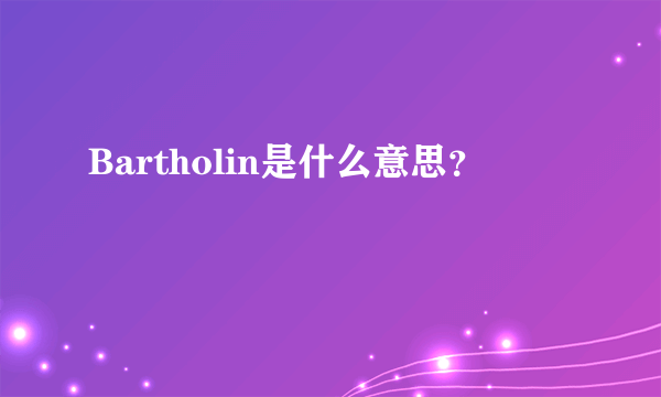 Bartholin是什么意思？