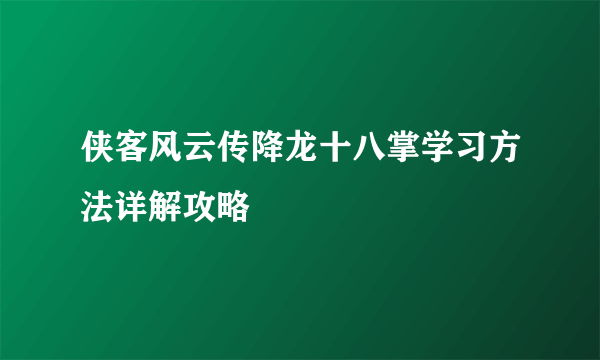 侠客风云传降龙十八掌学习方法详解攻略