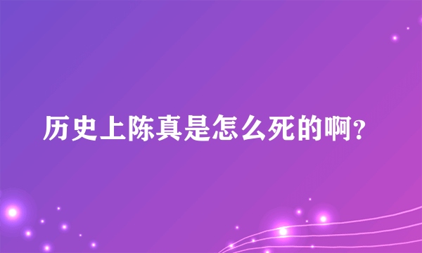 历史上陈真是怎么死的啊？