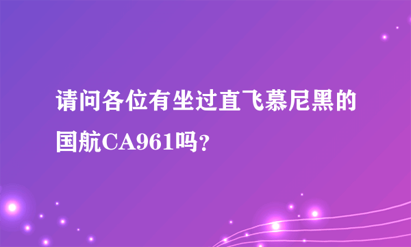 请问各位有坐过直飞慕尼黑的国航CA961吗？