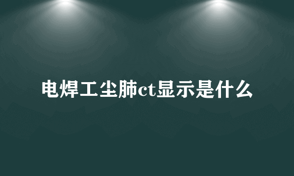 电焊工尘肺ct显示是什么