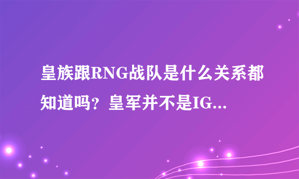 皇族跟RNG战队是什么关系都知道吗？皇军并不是IG粉丝的嘲讽