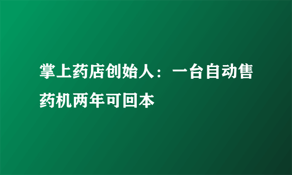 掌上药店创始人：一台自动售药机两年可回本