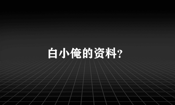 白小俺的资料？