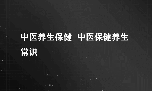 中医养生保健  中医保健养生常识