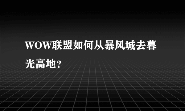 WOW联盟如何从暴风城去暮光高地？