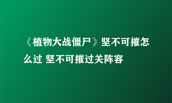 《植物大战僵尸》坚不可摧怎么过 坚不可摧过关阵容