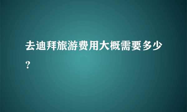 去迪拜旅游费用大概需要多少？