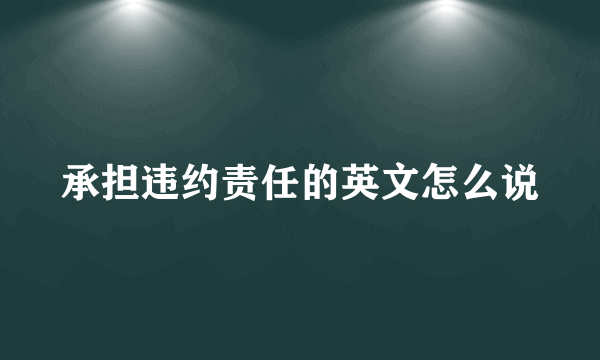 承担违约责任的英文怎么说