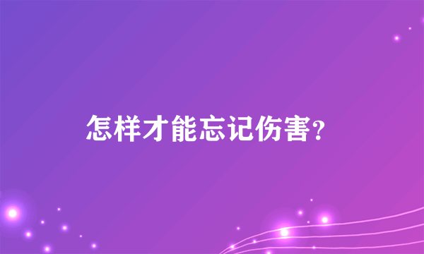 怎样才能忘记伤害？