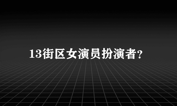 13街区女演员扮演者？