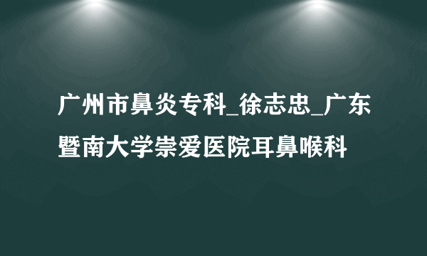 广州市鼻炎专科_徐志忠_广东暨南大学崇爱医院耳鼻喉科