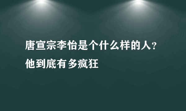 唐宣宗李怡是个什么样的人？他到底有多疯狂