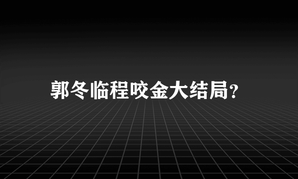 郭冬临程咬金大结局？