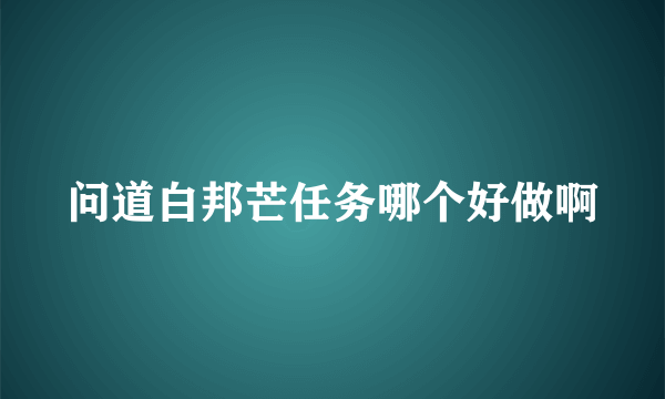 问道白邦芒任务哪个好做啊