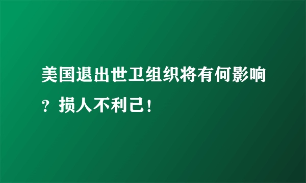 美国退出世卫组织将有何影响？损人不利己！