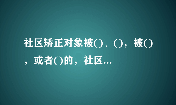 社区矫正对象被()、()，被()，或者()的，社区矫正终止。 A、裁定撤销缓刑 B、裁定撤销假释 C、决定收监执行 D、社区矫正对象死亡 此题为多项选择题。请帮忙给出正确答案和分析，谢谢！