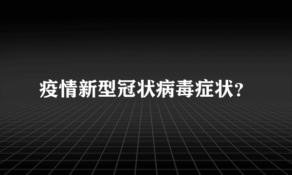 疫情新型冠状病毒症状？