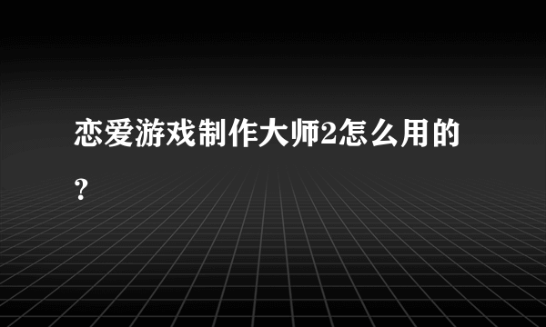 恋爱游戏制作大师2怎么用的？