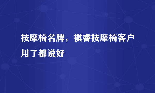 按摩椅名牌，祺睿按摩椅客户用了都说好