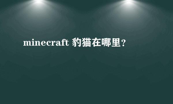 minecraft 豹猫在哪里？