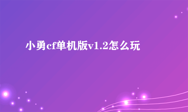 小勇cf单机版v1.2怎么玩