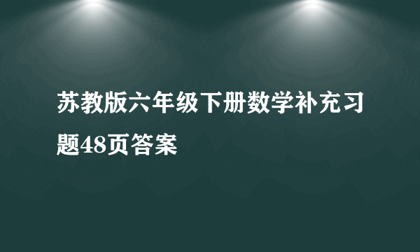 苏教版六年级下册数学补充习题48页答案