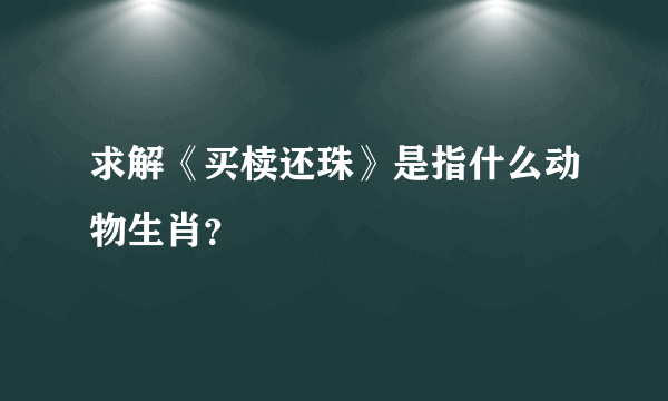 求解《买椟还珠》是指什么动物生肖？