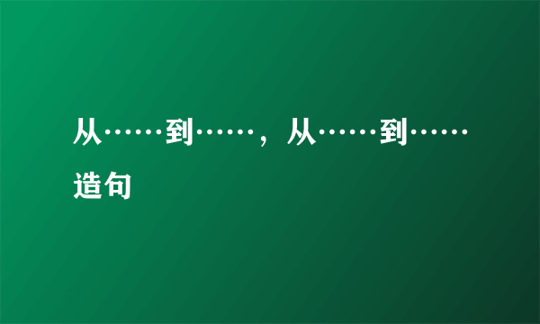 从……到……，从……到……造句