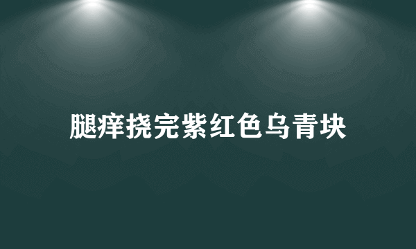 腿痒挠完紫红色乌青块