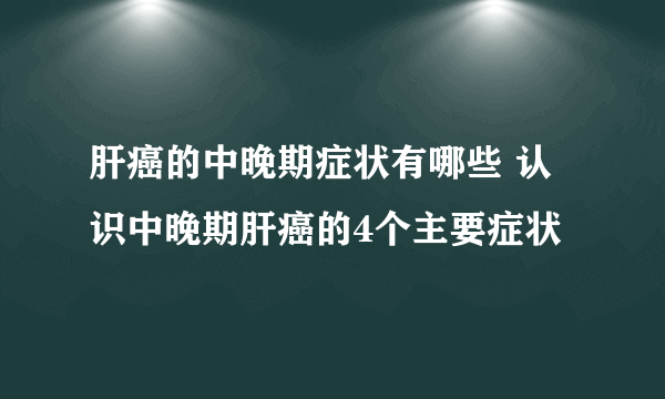 肝癌的中晚期症状有哪些 认识中晚期肝癌的4个主要症状