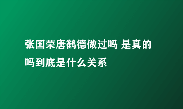 张国荣唐鹤德做过吗 是真的吗到底是什么关系