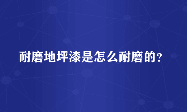 耐磨地坪漆是怎么耐磨的？